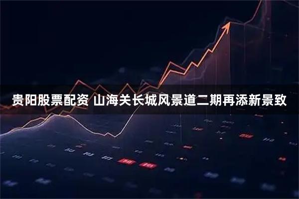 贵阳股票配资 山海关长城风景道二期再添新景致