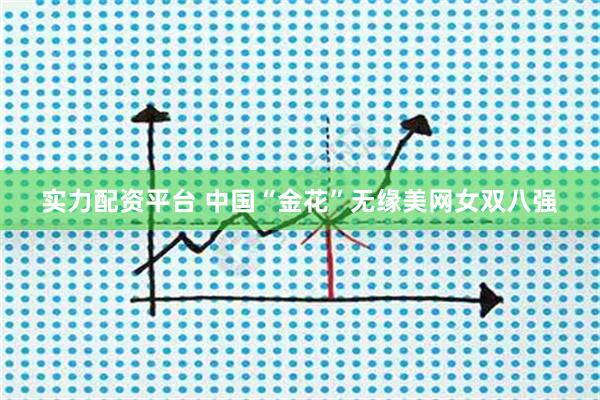 实力配资平台 中国“金花”无缘美网女双八强