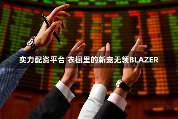 实力配资平台 衣橱里的新宠无领BLAZER