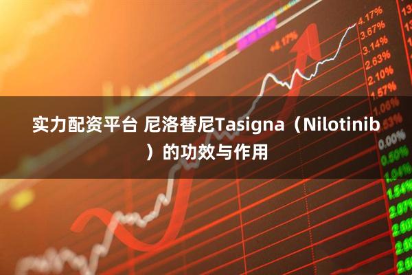 实力配资平台 尼洛替尼Tasigna（Nilotinib）的功效与作用