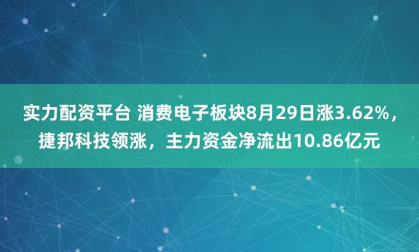 实力配资平台 消费电子板块8月29日涨3.62%，捷邦科技领涨，主力资金净流出10.86亿元