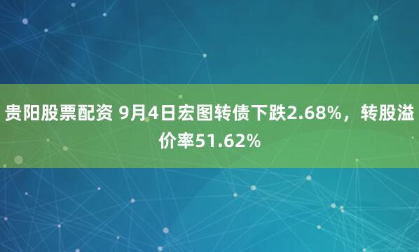 贵阳股票配资 9月4日宏图转债下跌2.68%，转股溢价率51.62%