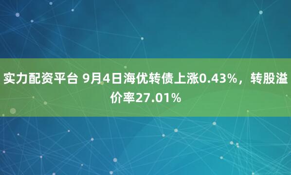 实力配资平台 9月4日海优转债上涨0.43%，转股溢价率27.01%