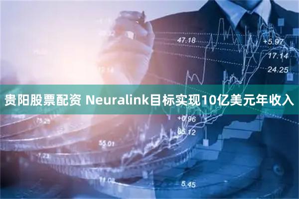 贵阳股票配资 Neuralink目标实现10亿美元年收入