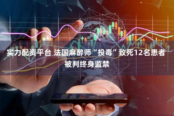 实力配资平台 法国麻醉师“投毒”致死12名患者 被判终身监禁
