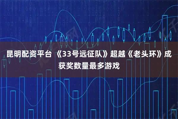 昆明配资平台 《33号远征队》超越《老头环》成获奖数量最多游戏