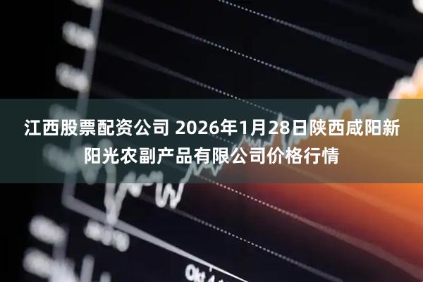 江西股票配资公司 2026年1月28日陕西咸阳新阳光农副产品有限公司价格行情