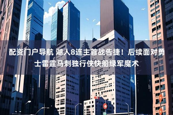 配资门户导航 湖人8连主首战告捷！后续面对勇士雷霆马刺独行侠快船绿军魔术