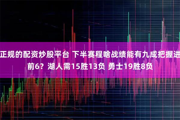 正规的配资炒股平台 下半赛程啥战绩能有九成把握进前6？湖人需15胜13负 勇士19胜8负