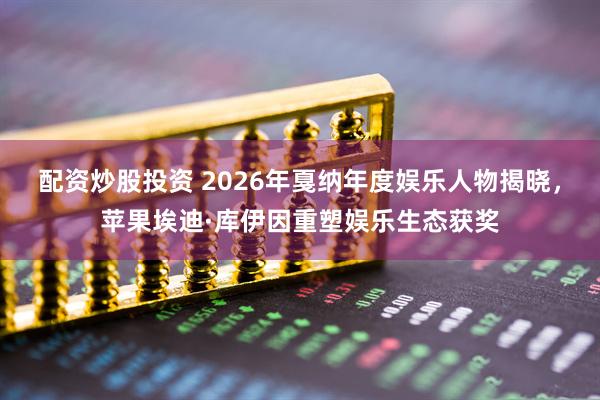 配资炒股投资 2026年戛纳年度娱乐人物揭晓，苹果埃迪·库伊因重塑娱乐生态获奖